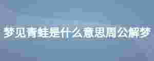 夢見青蛙是什么意思周公解夢