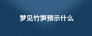 夢(mèng)見竹筍預(yù)示什么