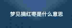 夢見摘紅棗是什么意思