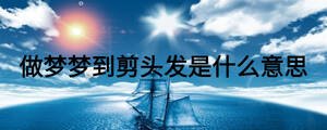 做夢(mèng)夢(mèng)到剪頭發(fā)是什么意思