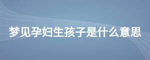 夢見孕婦生孩子是什么意思