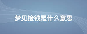 夢(mèng)見(jiàn)撿錢(qián)是什么意思