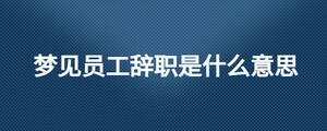 夢見員工辭職是什么意思