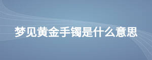 夢見黃金手鐲是什么意思