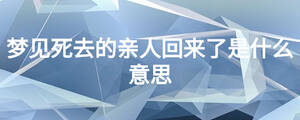 夢見死去的親人回來了是什么意思