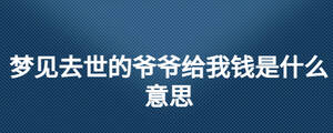 夢(mèng)見(jiàn)去世的爺爺給我錢是什么意思