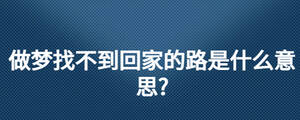 做夢(mèng)找不到回家的路是什么意思?