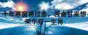 十年寒窗將過去,苦奮甘來想榮華打一生肖