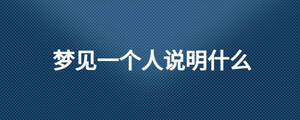 夢(mèng)見(jiàn)一個(gè)人說(shuō)明什么