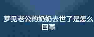 夢見老公的奶奶去世了是怎么回事