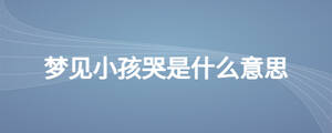 夢見小孩哭是什么意思