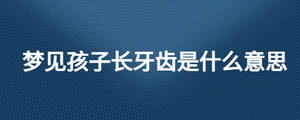 夢(mèng)見孩子長牙齒是什么意思