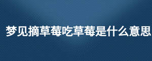 夢(mèng)見(jiàn)摘草莓吃草莓是什么意思