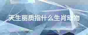 天生麗質指什么生肖動物