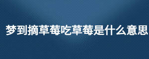 夢(mèng)到摘草莓吃草莓是什么意思