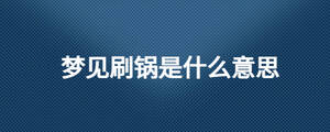 夢(mèng)見(jiàn)刷鍋是什么意思
