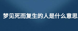 夢見死而復生的人是什么意思