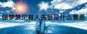 做夢(mèng)夢(mèng)見有人去世是什么意思