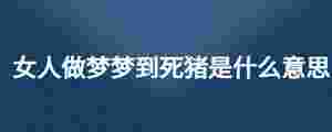 女人做夢夢到死豬是什么意思