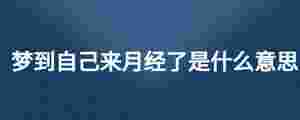 夢到自己來月經了是什么意思