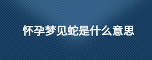 懷孕夢(mèng)見蛇是什么意思