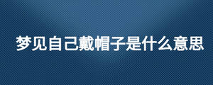 夢見自己戴帽子是什么意思