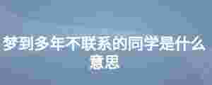 夢到多年不聯系的同學是什么意思
