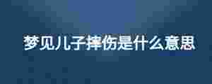 夢見兒子摔傷是什么意思