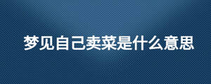 夢見自己賣菜是什么意思