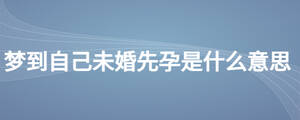 夢到自己未婚先孕是什么意思