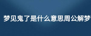 夢見鬼了是什么意思周公解夢