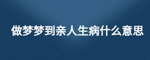 做夢(mèng)夢(mèng)到親人生病什么意思