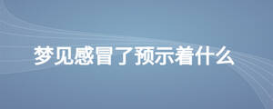 夢見感冒了預示著什么