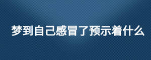 夢(mèng)到自己感冒了預(yù)示著什么