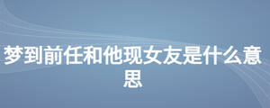 夢到前任和他現女友是什么意思