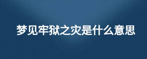 夢見牢獄之災是什么意思