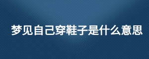 夢(mèng)見(jiàn)自己穿鞋子是什么意思