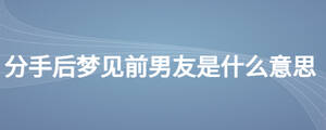 分手后夢見前男友是什么意思