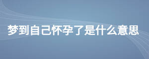 夢到自己懷孕了是什么意思
