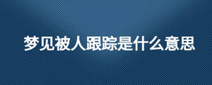 夢(mèng)見(jiàn)被人跟蹤是什么意思