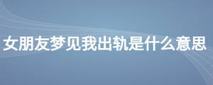 女朋友夢見我出軌是什么意思