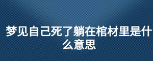 夢見自己死了躺在棺材里是什么意思