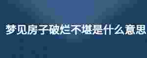 夢見房子破爛不堪是什么意思