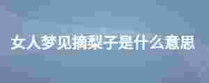 女人夢見摘梨子是什么意思