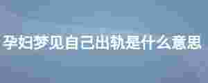 孕婦夢見自己出軌是什么意思