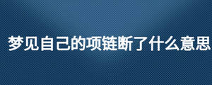 夢(mèng)見(jiàn)自己的項(xiàng)鏈斷了什么意思