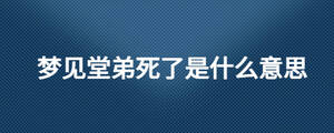 夢見堂弟死了是什么意思