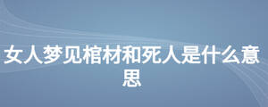 女人夢見棺材和死人是什么意思