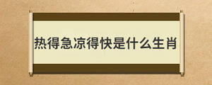 熱得急涼得快是什么生肖