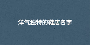洋氣獨特的鞋店名字